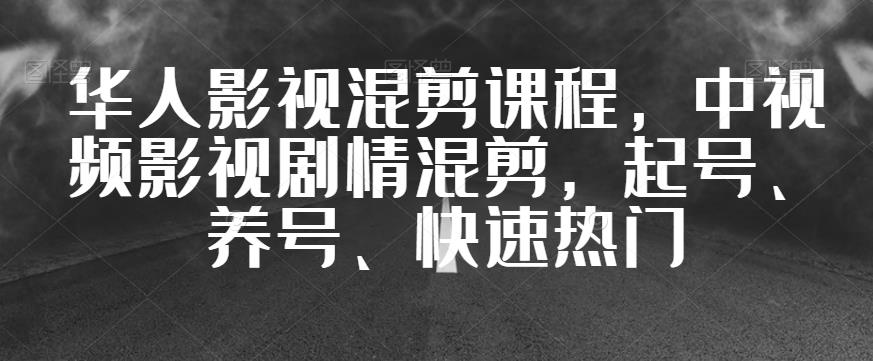 华人影视混剪课程，中视频影视剧情混剪，起号、养号、快速热门-古龙岛网创