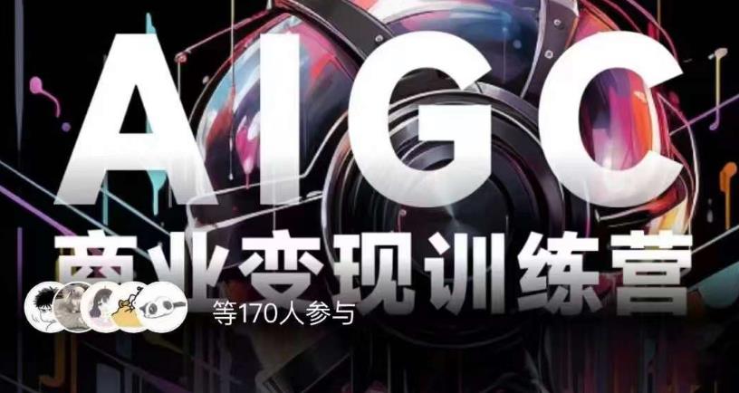 AIGC商业变现训练营，AI时代来临，焦虑不如行动，躬身入局是最好的选择-古龙岛网创