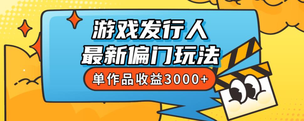 斥资8888学的游戏发行人最新偏门玩法，单作品收益3000+，新手很容易上手【揭秘】-古龙岛网创