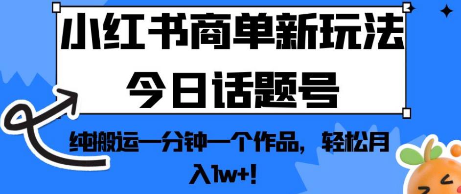 小红书商单新玩法今日话题号,纯搬运一分钟一个作品,轻松月入1w+!【揭秘】 小红书商单新玩法今日话题号,纯搬运一分钟一个作品,轻松月入1w+!【揭秘】