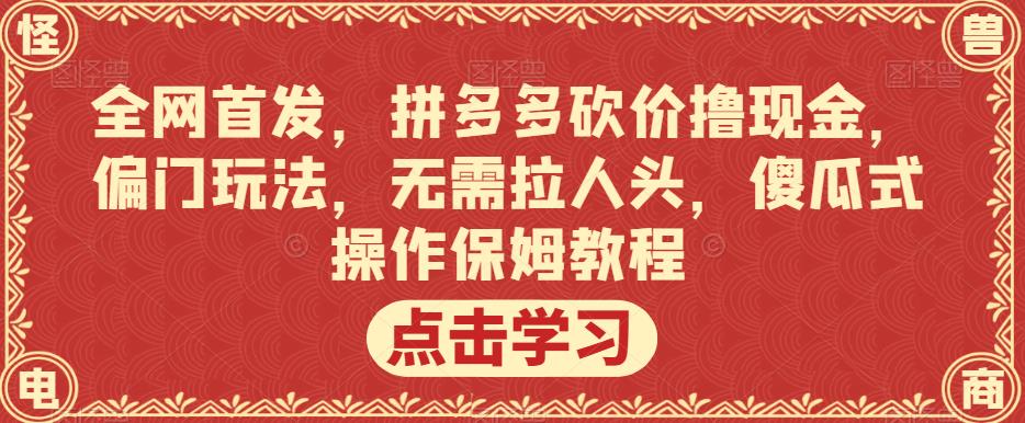 全网首发,拼多多砍价撸现金,偏门玩法,无需拉人头,傻瓜式操作保姆教程【揭秘】 全网首发,拼多多砍价撸现金,偏门玩法,无需拉人头,傻瓜式操作保姆教程【揭秘】
