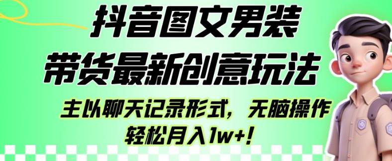 抖音图文男装带货最新创意玩法，主以聊天记录形式，无脑操作轻松月入1w+【揭秘】-古龙岛网创
