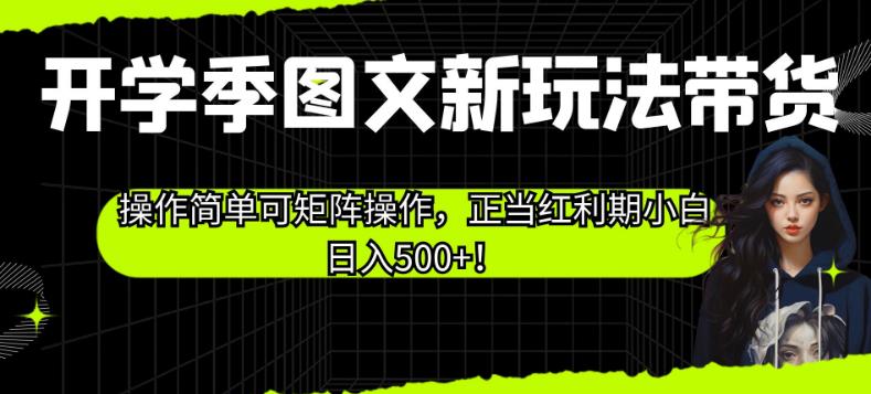 开学季图文新玩法带货,操作简单可矩阵操作,正当红利期小白日入500+!【揭秘】 开学季图文新玩法带货,操作简单可矩阵操作,正当红利期小白日入500+!【揭秘】
