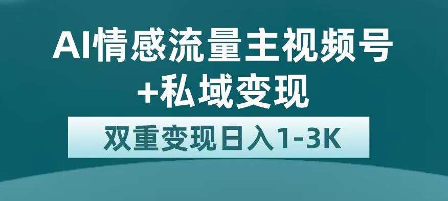 全新AI情感流量主视频号+私域变现，日入1-3K，平台巨大流量扶持【揭秘】-古龙岛网创