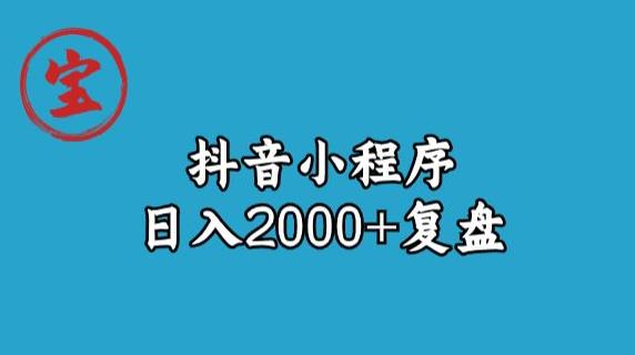 宝哥抖音小程序日入2000+玩法复盘-古龙岛网创