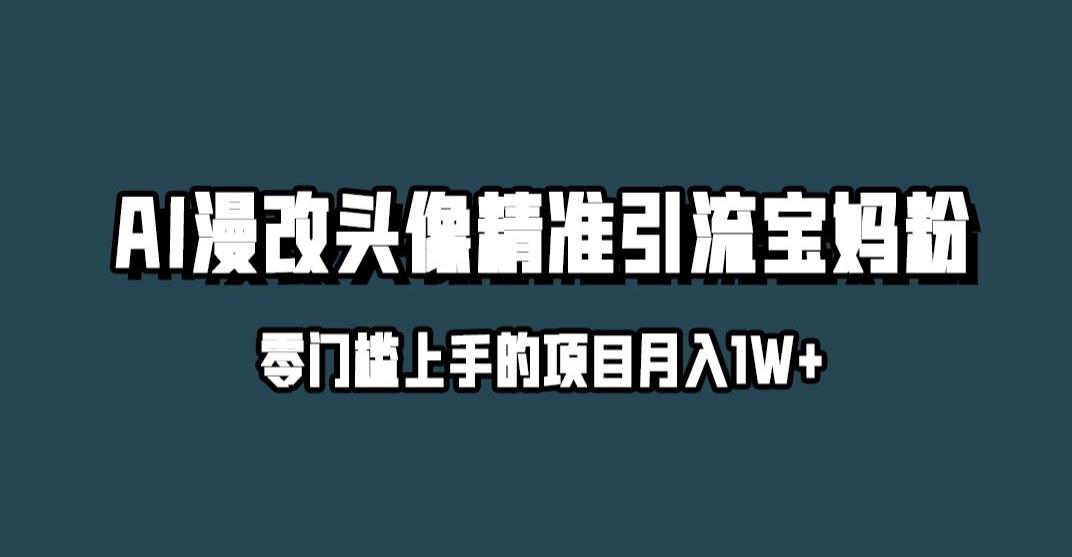 小红书最新AI漫改头像升级玩法，精准引流宝妈粉，月入1w+【揭秘】-古龙岛网创
