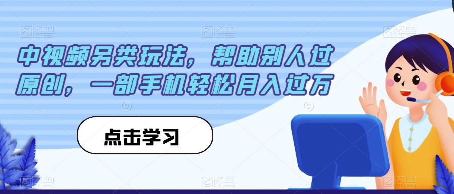 中视频另类玩法,帮助别人过原创,一部手机轻松月入过万【揭秘】 中视频另类玩法,帮助别人过原创,一部手机轻松月入过万【揭秘】