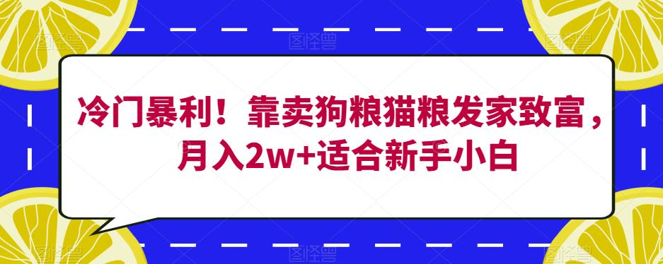 冷门暴利！靠卖狗粮猫粮发家致富，月入2w+适合新手小白【揭秘】-古龙岛网创