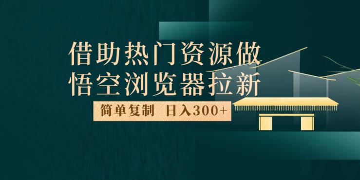 最新借助热门资源悟空浏览器拉新玩法,日入300+,人人可做,每天1小时【揭秘】 最新借助热门资源悟空浏览器拉新玩法,日入300+,人人可做,每天1小时【揭秘】