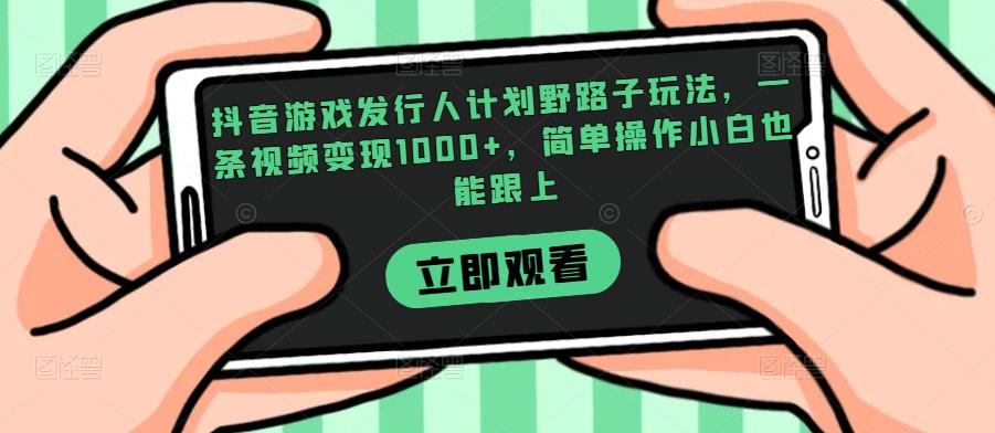 抖音游戏发行人计划野路子玩法,一条视频变现1000+,简单操作小白也能跟上【揭秘】 抖音游戏发行人计划野路子玩法,一条视频变现1000+,简单操作小白也能跟上【揭秘】