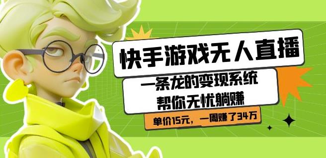 快手游戏无人直播：一条龙的变现系统帮你无忧躺赚单价15元，一周赚了34万-古龙岛网创