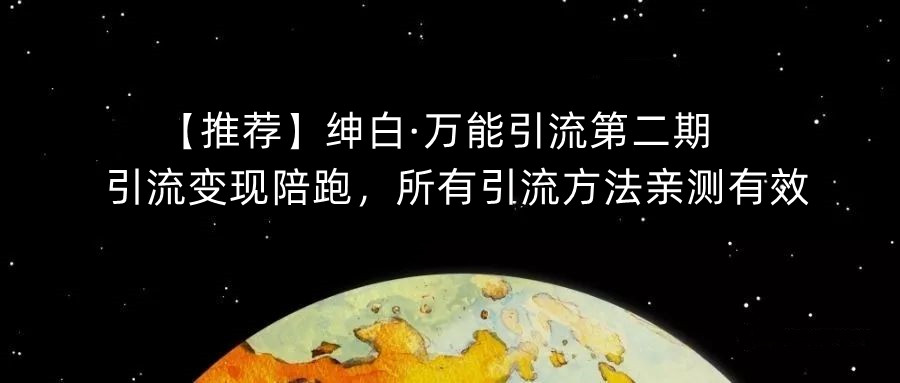 【推荐】绅白·万能引流第二期，引流变现陪跑，所有引流方法亲测有效-古龙岛网创