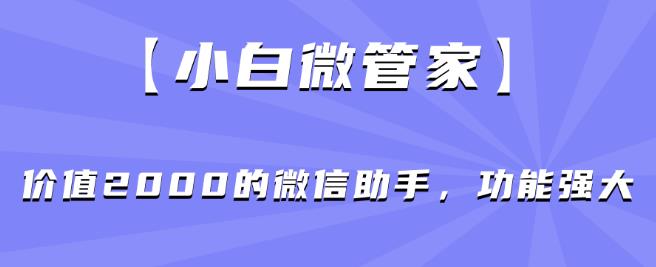 【小白微管家】价值2000的微信助手,功能强大 【小白微管家】价值2000的微信助手,功能强大