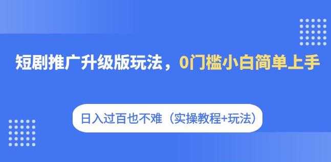 短剧推广升级版玩法,0门槛小白简单上手,日入过百也不难(实操教程+玩法) 短剧推广升级版玩法,0门槛小白简单上手,日入过百也不难(实操教程+玩法)