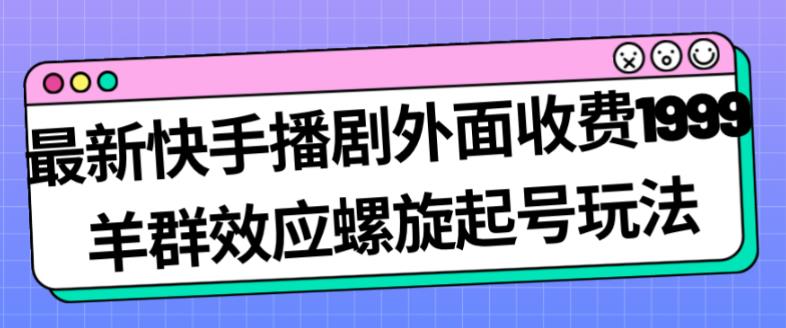 最新快手播剧外面收费1999羊群效应螺旋起号玩法配合流量日入几百完全不是问题-古龙岛网创