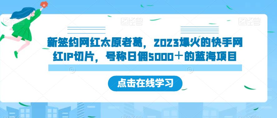 新签约网红太原老葛，2023爆火的快手网红IP切片，号称日佣5000＋的蓝海项目【揭秘】-古龙岛网创