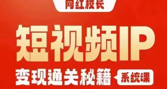 网红校长短视频IP变现通关秘籍｜系统课，产品篇，短视频篇，商业篇，私域篇，直播篇-古龙岛网创