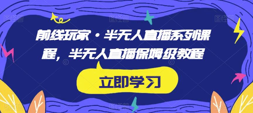 前线玩家·半无人直播系列课程,半无人直播保姆级教程 前线玩家·半无人直播系列课程,半无人直播保姆级教程