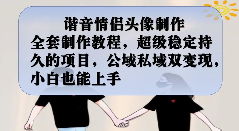 谐音情侣头像制作全套制作教程，超级稳定持久的项目，公域私域双变现，小白也能上手【揭秘】-古龙岛网创