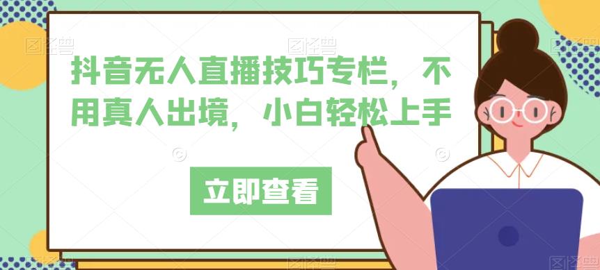抖音无人直播技巧专栏，不用真人出境，小白轻松上手-古龙岛网创