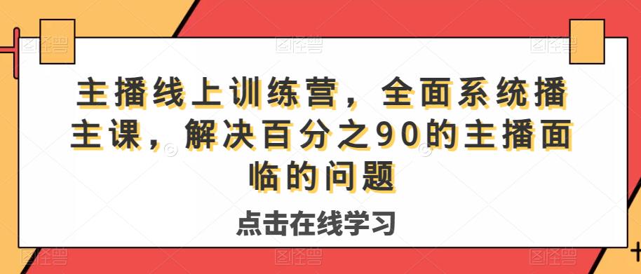 主播线上训练营,全面系统播主课,解决分百之90的主播面的临问题 主播线上训练营,全面系统播主课,解决分百之90的主播面的临问题