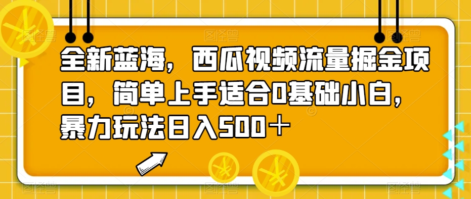全新蓝海，西瓜视频流量掘金项目，简单上手适合0基础小白，暴力玩法日入500＋【揭秘】-古龙岛网创
