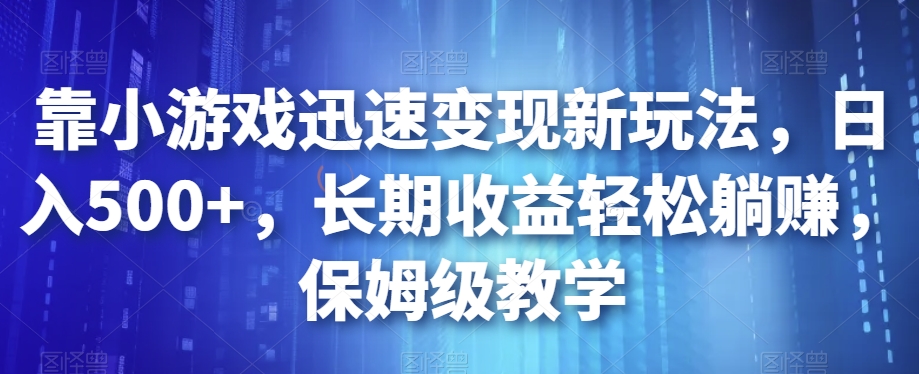 靠小游戏迅速变现新玩法，日入500+，长期收益轻松躺赚，保姆级教学【揭秘】-古龙岛网创