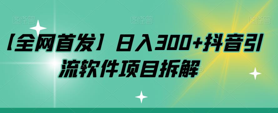 【全网首发】日入300+抖音引流软件项目拆解【揭秘】-古龙岛网创