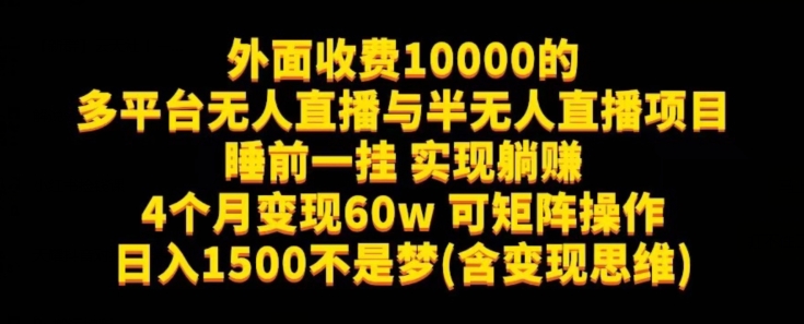 外面收费10000的多平台无人直播与半无人直播项目，睡前一挂实现躺赚，日入1500不是梦(含变现思维)【揭秘】-古龙岛网创