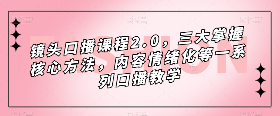 镜头口播课程2.0,三大掌握核心方法,内容情绪化等一系列口播教学 镜头口播课程2.0,三大掌握核心方法,内容情绪化等一系列口播教学