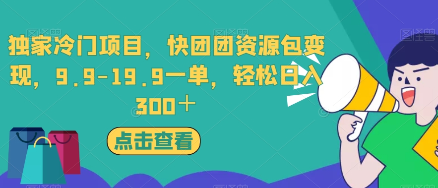 独家冷门项目，快团团资源包变现，9.9-19.9一单，轻松日入300＋【揭秘】-古龙岛网创