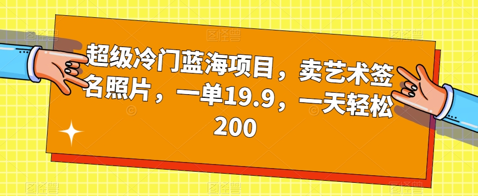 超级冷门蓝海项目，卖艺术签名照片，一单19.9，一天轻松200-古龙岛网创
