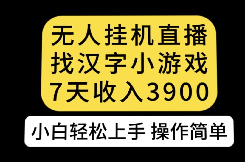 无人直播找汉字小游戏新玩法，7天收益3900，小白轻松上手人人可操作【揭秘】-古龙岛网创