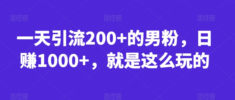 一天引流200+的男粉，日赚1000+，就是这么玩的【揭秘】-古龙岛网创