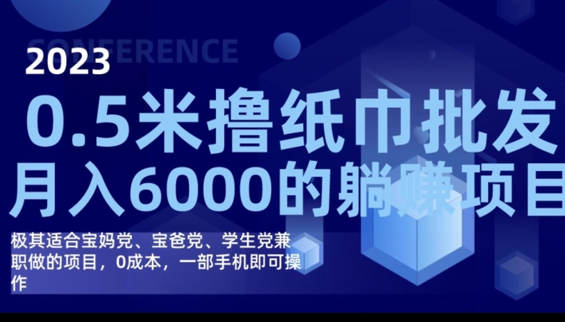 2023最新0.5米撸纸巾批发，月入6000的躺赚项目，0成本，一部手机即可操作-古龙岛网创