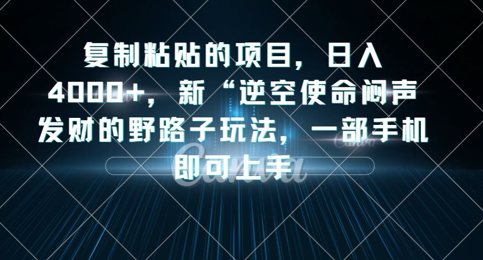 复制粘贴的项目，日入4000+，新“逆空使命“闷声发财的野路子玩法，一部手机即可上手-古龙岛网创
