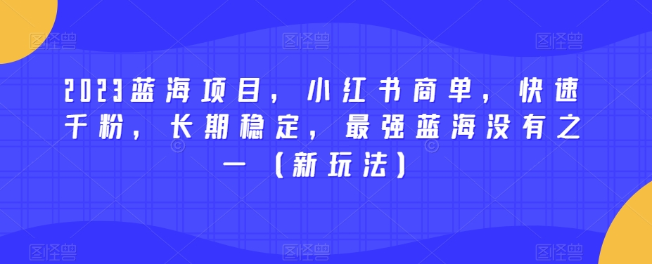 2023蓝海项目，小红书商单，快速千粉，长期稳定，最强蓝海没有之一（新玩法）-古龙岛网创