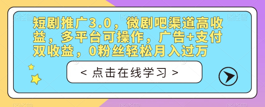 短剧推广3.0，微剧吧渠道高收益，多平台可操作，广告+支付双收益，0粉丝轻松月入过万【揭秘】-古龙岛网创