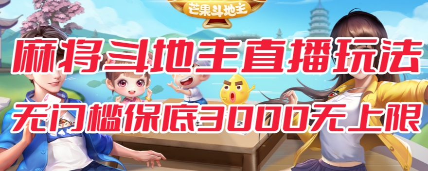 斗地主&麻将低门槛有保底收入直播玩法全流程兔费对接【3000保底无上限】-古龙岛网创