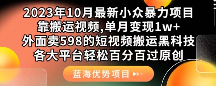 2023年10月最新小众暴力项目，靠搬运视频,单月变现1w+，外面卖598的短视频搬运黑科技，各大平台轻松百分百过原创-古龙岛网创