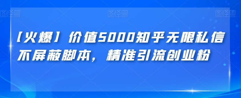 【火爆】价值5000知乎无限私信不屏蔽脚本，精准引流创业粉【揭秘】-古龙岛网创