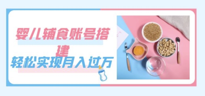 紧跟时代发展,婴儿辅食账号搭建,轻松实现月入过万(教程+素材) 紧跟时代发展,婴儿辅食账号搭建,轻松实现月入过万(教程+素材)