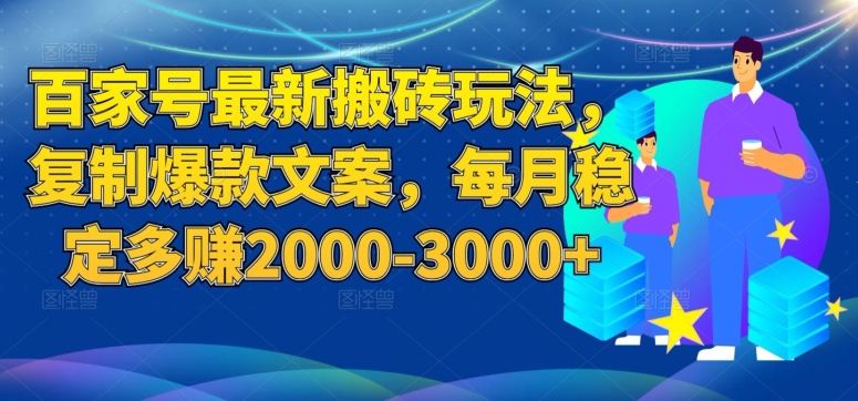 百家号最新搬砖玩法，复制爆款文案，每月稳定多赚2000-3000+【揭秘】-古龙岛网创