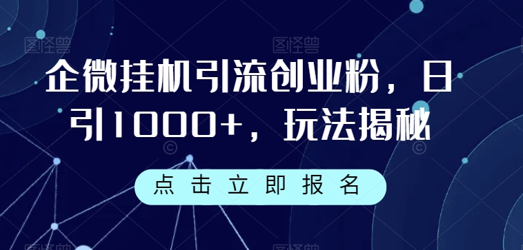 企微挂机引流创业粉，日引1000+，玩法揭秘-古龙岛网创