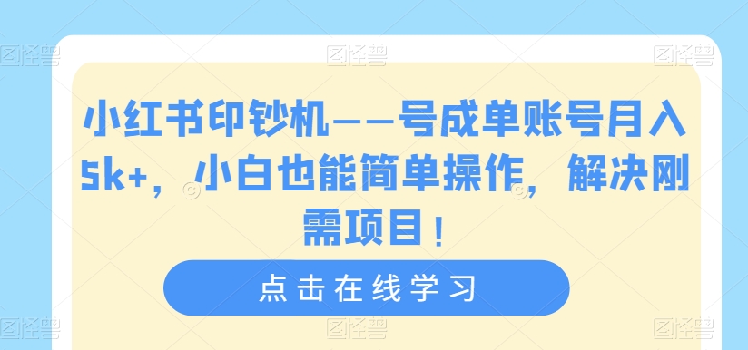 小红书印钞机——号成单账号月入5k+，小白也能简单操作，解决刚需项目【揭秘】-古龙岛网创