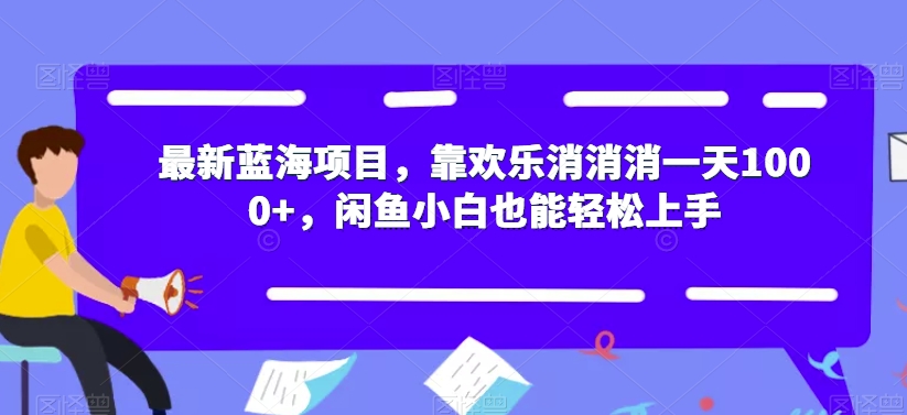 最新蓝海项目，靠欢乐消消消一天1000+，闲鱼小白也能轻松上手【揭秘】-古龙岛网创