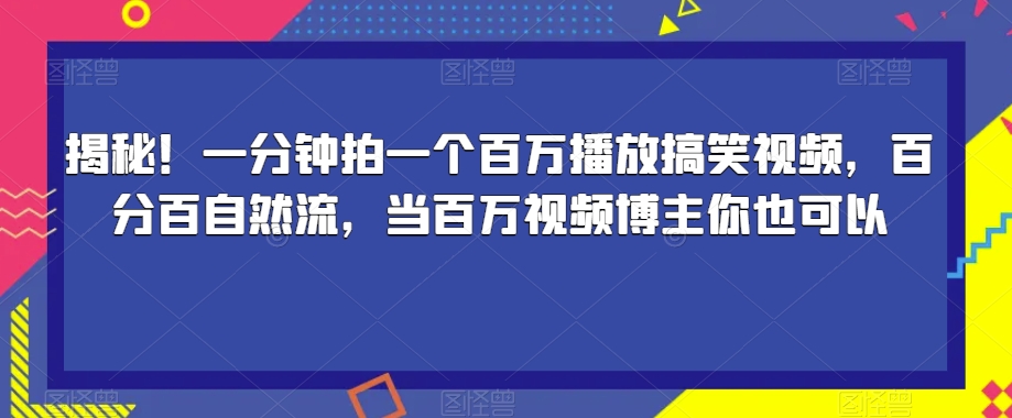揭秘！一分钟拍一个百万播放搞笑视频，百分百自然流，当百万视频博主你也可以-古龙岛网创