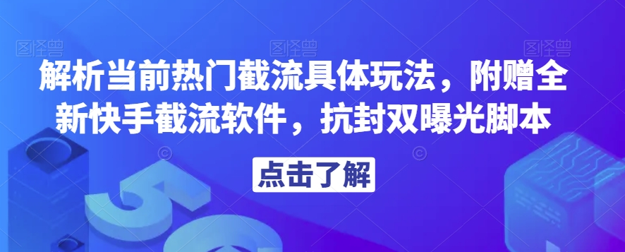 解析当前热门截流具体玩法，附赠全新快手截流软件，抗封双曝光脚本【揭秘】-古龙岛网创