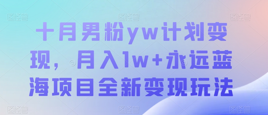 十月男粉yw计划变现,月入1w+永远蓝海项目全新变现玩法【揭秘】 十月男粉yw计划变现,月入1w+永远蓝海项目全新变现玩法【揭秘】