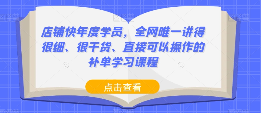 店铺快年度学员，全网唯一讲得很细、很干货、直接可以操作的补单学习课程-古龙岛网创